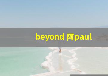 beyond 阿paul